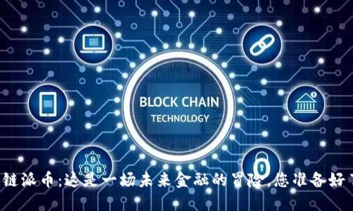 区块链派币：这是一场未来金融的冒险，您准备好了吗？