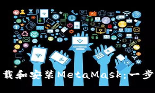 如何轻松下载和安装MetaMask：一步步教程揭秘