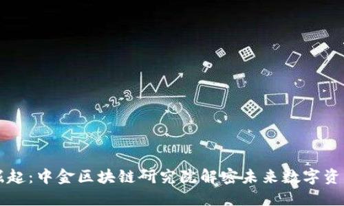 霍尔币崛起：中金区块链研究院解密未来数字资产的走向