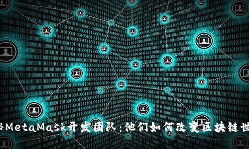 揭秘MetaMask开发团队：他们如何改变区块链世界？