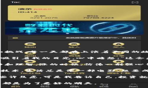 区块链炒币日记

今天是我进入区块链投资的第一个月，回顾这段时间，不禁感慨万千。就像一场冒险的旅行，充满了未知和挑战，每一天都在上演着不同的故事。

我记得第一次买入某个热门币种时，内心充满了期待与紧张。就像在一个热闹的集市上，眼花缭乱的商品吸引着我的目光，心中暗想：“这会是我致富的机会吗？”然而，当我看到币价的波动，心中难免涌起一阵不安，仿佛走进了一条布满荆棘的路。

不过，区块链的学习之旅教会了我许多。每一次跌宕起伏的行情，就像是生活中的挑战，提醒着我保持冷静和理智。涨的时候，仿佛一剂强心针，充满了动力；而跌的时候，像是深渊的低语，让我不得不反思自己的决策和策略。

最近，随着我的投资经验渐渐丰富，我开始尝试不再只是盲目跟风，而是深入研究每个项目背后的团队和技术。生活总是像一部电影，想要成为主角，就必须掌握剧情的发展，才能更好地应对每一场戏。

当然，在这个快速变化的市场里，心态的调整至关重要。每当夜深人静，思考着投资的得失，心中偶尔出现些许焦虑。可是我告诉自己，投资就像是一场马拉松，耐心和坚持才是胜利的关键。

明天，又是一个新的开始。无论未来如何，我都将保持一颗勇敢的心，继续我的炒币之旅。因为每一次冒险，都是为了更好的明天。