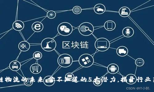 区块链物流的未来：你不知道的5大潜力，揭开行业新篇章