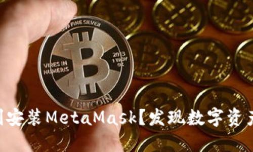 手机上如何顺利安装MetaMask？发现数字资产管理的新世界！