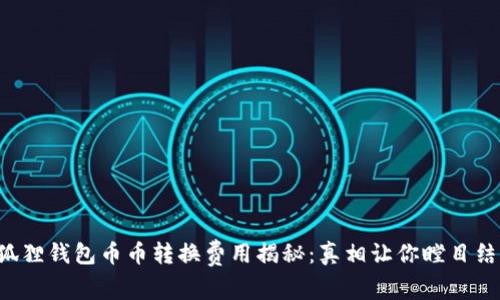 小狐狸钱包币币转换费用揭秘：真相让你瞠目结舌！