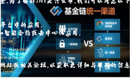 区块链行业中的“JNY”通常指代某种特定的数字货币或代币。然而，不同项目可能会有相似的缩写名称，因此需要提供更多的上下文信息，以便给予准确的回答。

区块链和加密货币领域有许多项目，每个项目都有其特定的用途和技术背景。为了解释JNY是什么币，我们可以考虑以下几个方面：

1. **项目背景**：JNY代币所代表的项目的目的、愿景和技术架构。
2. **使用场景**：用户如何使用JNY代币，是否支持交易、投资，或者在某个平台中的应用。
3. **技术特点**：JNY代币基于的区块链技术，是否提供了创新性功能，比如智能合约或去中心化应用。
4. **团队和发展**：开发团队的背景与经验，项目是否有潜力发展与成长。
5. **市场表现**：当前JNY代币的市场价格、交易量以及市场接受度。

如果你对某个特定的JNY代币或相关项目感兴趣，建议查阅官方文档、项目网站或相关论坛，以获取更详细与准确的信息。同时，针对加密货币的投资与交易也要保持谨慎，做好充分的调研与分析。