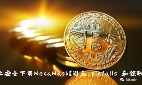 如何在知乎上安全下载MetaMask？避免 pitfalls 和领取奖励的秘密！