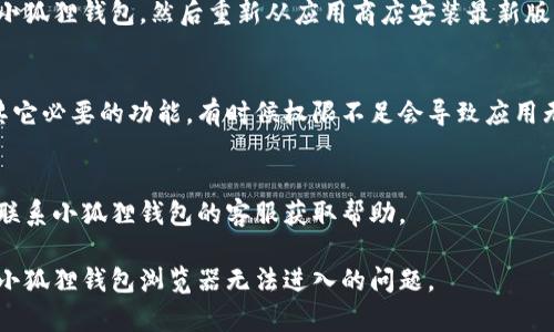 手机小狐狸钱包浏览器无法进入的原因可能多种多样，以下是一些可能的解决方案和建议：

### 1. 检查网络连接
首先，确保你的手机连接到互联网。可以尝试使用其他应用程序查看是否能够正常上网。

### 2. 更新应用
确保你的小狐狸钱包应用是最新版本。有时候，旧版本的应用程序可能会出现兼容性问题。

### 3. 清除缓存
尝试清除小狐狸钱包的缓存和数据。你可以在手机的设置中找到应用管理，然后找到小狐狸钱包，选择清除缓存和数据。

### 4. 重新安装
如果以上方法都无效，可以尝试卸载小狐狸钱包，然后重新从应用商店安装最新版本。

### 5. 检查权限设置
确保应用有足够的权限访问网络和其它必要的功能。有时候权限不足会导致应用无法正常运行。

### 6. 联系客服
如果以上方法都不能解决问题，建议联系小狐狸钱包的客服获取帮助。

通过这些步骤，希望能够帮助你解决小狐狸钱包浏览器无法进入的问题。