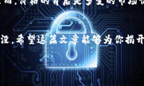 区块链世界的明星：你能猜到目前价格最高的数字货币是什么吗？

区块链, 数字货币, 价格最高, 加密货币/guanjianci

引言
在科技的浪潮中，区块链技术以其去中心化的特性，逐步改变了我们对金融、数据和信任的理解。在这场数字革命中，各种数字货币如雨后春笋般涌现，其中有的如同璀璨的明星，闪耀着耀眼的光芒，而有的则在阴影中悄然无声。今天，我们将要探索目前价格最高的数字货币，这个领域的明星，它如同夜空中最亮的星星，吸引着无数投资者的目光。

区块链的奇妙世界
区块链就像一条快速流动的河流，承载着信息和价值的交换。每一块区块都是这条河流中闪烁的水晶，记录着交易的透明性和不可篡改性。而在这条河流中，数字货币就像是流动的水珠，各自带着不同的光辉和故事。在众多水珠中，哪一颗是价值最高的呢？

数字货币的价值之路
币值的高低不仅仅取决于市场供需关系，还有技术、团队、应用场景等多重因素，就像一株植物的成长，不仅仅需要阳光雨露，还需要良好的土壤和适宜的温度。在这片市场上，目前价格最高的数字货币，正是在种种有利因素的共同作用下，在这片广袤的土地上茁壮成长。

X币：区块链之王
虽然市场变化迅速，但截至目前，通常我们可以看到“比特币”（Bitcoin）作为价格最高的数字货币。比特币就像是数字货币中的“大象”，它的庞大体量让所有的新兴币种都显得有些渺小。它的出现不仅是技术的突破，更是对传统金融体系的一次颠覆。比特币让我们看到了去中心化的可能性，而它的高价格背后更是无数投资者的信任与期待。

比特币背后的故事
比特币的诞生，犹如一场没有预告的风暴，打破了传统金融的平静。它的创建者中本聪，如同神秘的巫师，利用代码施展了魔法，让这个虚拟的货币世界开始运转。自2009年诞生至今，比特币的价值经历了风云变幻，见证了无数人的欢笑与泪水。

市场影响与投资心理
比特币的价格不仅仅是一个数字，它背后蕴藏着人们的情感与心理。就像一条摇摆不定的秋千，它的起伏牵动着每一个投资者的心弦。在这数字货币的波涛中，投资者们犹如站在悬崖边缘的探险者，心中既有期待，也有不安。分析市场动态，让自己成为驾驭秋千的高手，是每个投资者必须学习的技能。

比特币的未来：机遇与挑战
在未来的道路上，比特币将面临怎样的机遇与挑战？就像是一场无尽的旅行，难免会遭遇暴风雨，也会有阳光普照的日子。随着技术的进步与监管的加强，比特币的生态环境在不断变化。如何在这片不断变迁的土地上，找到自己的方向，是每一个投资者需要思考的重要课题。

结语
总的来说，数字货币的市场如同一幅神秘的画卷，等待着我们去探索与解读。在这幅画卷中，比特币以其独特的魅力和高度的价值，成为了众人瞩目的焦点。然而，价格的背后是多变的市场情绪与技术进步的同频共振。无论未来如何发展，作为投资者的我们，永远要保持警觉，迎接每一个变化和挑战。

最后思考
有没有想过，如果生活是一个比特币，它的每一次波动就像我们生活中的高潮与低谷？在数字世界的浪潮中，我们需要找到自己的定位，不被外界的喧嚣所淹没。希望这篇文章能够为你揭开区块链价格最高币的神秘面纱，激发你对未来的思考。

通过这样的结构布局，使内容不仅翔实而且富有表现力和趣味性，使读者在阅读的过程中能够产生共鸣，理解区块链及其价格最高币的深刻意义。