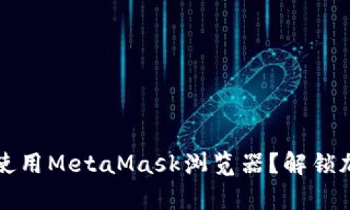 如何在安卓设备上使用MetaMask浏览器？解锁加密世界的秘密之门
