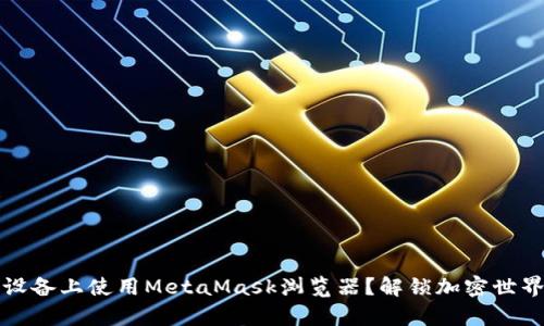 如何在安卓设备上使用MetaMask浏览器？解锁加密世界的秘密之门