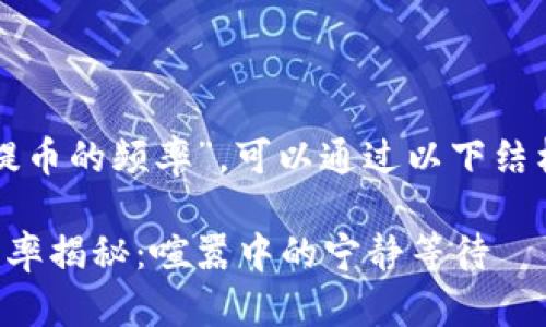 关于“小狐狸钱包提币的频率”，可以通过以下结构来展开一篇内容。

小狐狸钱包提币频率揭秘：喧嚣中的宁静等待