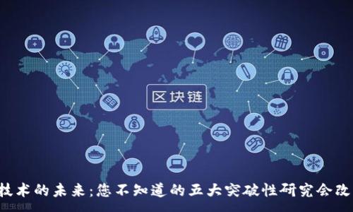 :
区块链技术的未来：您不知道的五大突破性研究会改变一切！
