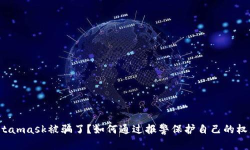 Metamask被骗了？如何通过报警保护自己的权益？