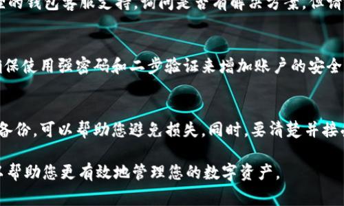 在使用小狐狸钱包（MetaMask）或类似的数字钱包时，地址错误的问题是用户常遇到的。如果您碰巧在交易或转账过程中出现了错误的地址，下面是一些步骤来帮助您解决这个问题。

1. 理解钱包地址的特点
数字钱包地址通常是由一串字母和数字构成的，因此最容易出现错误的地方是拼写、格式和大小写。了解钱包地址的特点可以帮助您更好地识别和防止错误。

2. 检查并确认地址
在发送任何资产之前，务必仔细检查输入的地址。可以通过复制粘贴的方式来避免手动输入错误。此外，很多钱包也会提供QR码，让用户通过扫描来准确获取地址。

3. 修改错误的地址
如果您已经发送了资产到错误的地址，那么这个问题可能无法通过简单的修改来解决。数字货币交易一旦发送是不可逆的，您无法通过改变钱包设置来找回资金。

4. 尝试联系钱包支持
如果您在钱包中发现了错误的地址并希望更改，可以尝试联系小狐狸的钱包客服支持，询问是否有解决方案。但请记住，所有的虚拟资产交易都有一定的风险，并不一定能找回。

5. 备份与安全措施
建议在进行任何交易之前，务必备份您的钱包私钥或助记词。同时，确保使用强密码和二步验证来增加账户的安全性，以防止以后再次出现类似问题。

总结
在处理小狐狸钱包地址错误的问题时，注意仔细检查、确认以及安全备份，可以帮助您避免损失。同时，要清楚并接受加密货币交易的一些不可逆转性质。

以上是关于“小狐狸钱包地址错误怎么改”的基本解决方法。希望可以帮助您更有效地管理您的数字资产。