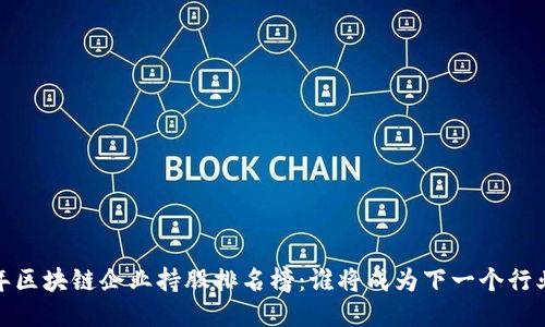 2023年区块链企业持股排名榜：谁将成为下一个行业巨头？