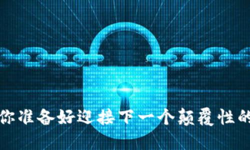 区块链技术的变革：你准备好迎接下一个颠覆性的信息服务平台了吗？