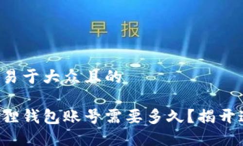 思考一个易于大众且的

注销小狐狸钱包账号需要多久？揭开这个谜团！