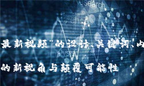 以下是关于“高培勇区块链最新视频”的设计、关键词、内容大纲和主体文本的示例。

区块链时代的先知：高培勇的新视角与颠覆可能性