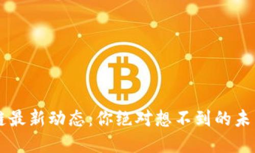 2023年BGT区块链最新动态：你绝对想不到的未来趋势和潜在机遇