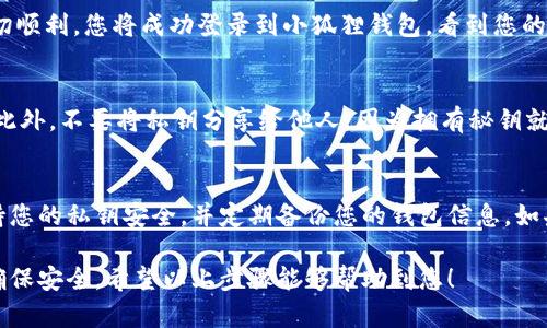 在使用小狐狸钱包（MetaMask）时，很多用户可能会选择通过秘钥来登录。秘钥是您访问和管理以太坊钱包和其他区块链资产的重要工具。以下是如何用秘钥登录小狐狸钱包的详细步骤。

1. 下载并安装小狐狸钱包
首先，您需要确保已将小狐狸钱包（MetaMask）安装到您的浏览器中。您可以访问小狐狸钱包的官方网站，选择适合您浏览器的版本进行下载并安装。

2. 打开小狐狸钱包
安装完成后，您可以在浏览器中找到小狐狸钱包的扩展程序图标。点击图标以打开钱包界面。

3. 选择“导入钱包”选项
在小狐狸钱包的欢迎界面上，您会看到“导入钱包”和“创建钱包”的选项。选择“导入钱包”选项，以便通过秘钥登录。

4. 输入您的秘钥
您将被要求输入您的秘钥（也称为“私钥”）。请确保输入的私钥准确无误。输入错误的秘钥将无法成功访问钱包。秘钥通常是一个以“0x”开头的长字符串。

5. 设置新的密码
一旦输入了正确的私钥，系统会要求您设置一个新的密码。这个密码将用于保护您的钱包，为了安全起见，请选择一个强密码并牢记。

6. 完成登录
输入密码后，点击“导入”或“确认”按钮。系统将开始加载您的钱包数据。如果一切顺利，您将成功登录到小狐狸钱包，看到您的资产和交易记录。

7. 注意安全事项
使用私钥时，要特别小心。请避免在公共场合或不安全的网站上输入您的秘钥。此外，不要将私钥分享给他人，因为拥有秘钥就等于拥有钱包的完全管理权限。

总结
通过私钥登录小狐狸钱包是一个相对简单的过程，但安全性非常重要。始终保持您的私钥安全，并定期备份您的钱包信息。如果您在登录过程中遇到任何问题，请参考官方文档或社区讨论论坛以获取帮助。

使用秘钥登录小狐狸钱包，能够让您更加灵活地管理您的加密资产，但请务必确保安全。希望以上步骤能够帮助到您！