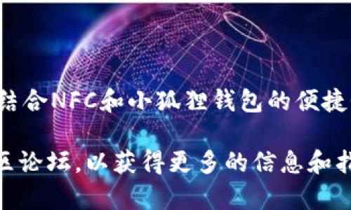 要将NFC（近场通信）功能与小狐狸钱包（TokenPocket）结合使用，具体步骤相对简单。以下是一个详细的指南，帮助你将NFC中的数字资产转移到小狐狸钱包：

步骤 1: 下载并安装小狐狸钱包
首先，确保你的手机上已经下载并安装了小狐狸钱包应用。这款应用可以在App Store或Google Play中找到。安装完成后，打开应用并创建一个钱包账户或导入已有钱包。

步骤 2: 确保NFC功能开启
在手机的设置中，确保NFC功能已开启。通常可以在“无线和网络”或“连接”选项中找到NFC的设置。

步骤 3: 连接NFC设备
将你的NFC设备（如智能卡或其他数字资产设备）靠近手机的NFC接收区域，确保二者能够正确连接。你会听到提示音或看到弹窗，表明连接成功。

步骤 4: 进行资产转移
在小狐狸钱包中，查找相关功能以接受NFC传输的资产。根据程序的要求，输入必要的信息（如金额、接收地址等）并确认转账。

步骤 5: 确认转账成功
完成转账后，检查小狐狸钱包中的交易记录以确认资产是否成功转移。确保所有细节无误，并妥善保存相关交易凭证。

常见问题解答
在操作过程中，你可能会遇到一些问题，以下是一些常见的问答：
ul
  listrong如果我的NFC设备不兼容怎么办？/strong确保设备支持NFC功能，并查看小狐狸钱包是否提供相关支持。/li
  listrong转账速度多久能完成？/strong一般来说，转账通常在几分钟内完成，但具体时间可能因网络情况而异。/li
  listrong如何确保转账的安全性？/strong确保只在可信的设备上进行转账，并使用强密码保护你的钱包。/li
/ul

总结
通过以上步骤，你可以轻松将NFC中的数字资产转移到小狐狸钱包中。结合NFC和小狐狸钱包的便捷性，使得数字资产的管理与转移变得更加高效。

如果需要更多帮助或有具体问题，欢迎随时咨询相关的技术支持或社区论坛，以获得更多的信息和指导。