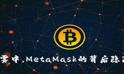在数字世界的迷雾中，MetaMask的背后隐藏着怎样的秘密？