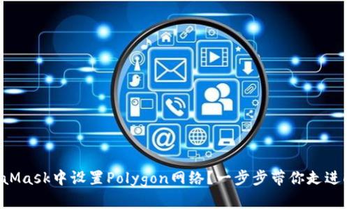 如何在MetaMask中设置Polygon网络？一步步带你走进DeFi的世界！