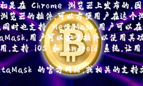 MetaMask 支持多种主流的浏览器和平台，具体包括：

1. **Google Chrome**：MetaMask 官方插件最初是在 Chrome 浏览器上发布的，因此对 Chrome 的支持非常良好。
2. **Firefox**：MetaMask 也提供了 Firefox 浏览器的插件，可以方便用户在这个浏览器中访问 Ethereum 区块链和 DApp。
3. **Brave**：Brave 浏览器自带隐私保护功能，同时也支持 MetaMask，用户可以在这个安全性较高的浏览器中使用其功能。
4. **Edge**：Microsoft Edge 现在也支持 MetaMask，用户可以安装插件以使用其功能。
5. **移动设备**：MetaMask 还有专门的移动应用，支持 iOS 和 Android 系统，让用户在手机上也能进行数字资产管理和区块链互动。

如果你需要详细的安装和使用步骤，可以参考 MetaMask 的官方网站，或相关的支持文档。