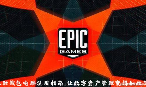 
小狐狸钱包电脑使用指南：让数字资产管理变得如此简单！