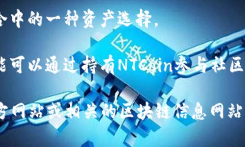 NT（NTCoin）是一种基于区块链技术的数字货币。它的具体功能和应用可能会因项目而异，但一般来说，NTCoin可能用于以下几个方面：

1. **支付手段**：NTCoin可以作为线上和线下交易时的支付工具，让用户便捷地进行商品和服务的购买。

2. **智能合约**：一些区块链项目允许使用NTCoin来执行智能合约，这种合约能够在没有中介的情况下自动执行和兑现协议。

3. **投资**：像许多其他数字货币一样，NTCoin也可能成为投资者在区块链投资组合中的一种资产选择。

4. **生态系统的构建**：某些区块链项目会围绕NTCoin构建整个生态系统，用户可能可以通过持有NTCoin参与社区治理、获取奖励或享受优惠。

具体的NTCoin项目背景、社区支持、技术细节和市场表现等信息，建议查阅项目的官方网站或相关的区块链信息网站，以获取最准确、最新的信息。在参与任何投资前，请务必进行充分的尽职调查和研究。