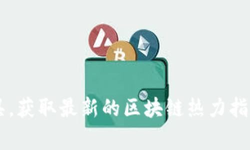 截至我知识的截止日期（2023年10月），我没有实时的数据功能，无法提供最新的区块链热力指数。不过，您可以通过访问相关的区块链分析网站或使用市场监测工具，获取最新的区块链热力指数和其他相关指标。例如，您可以查看CoinMarketCap、CoinGecko等网站，或关注一些区块链新闻和数据提供平台。这些资源通常会提供最新的市场动态及相关分析。