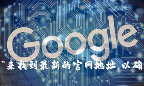 小狐狸钱包（Coin98 Wallet）的官方网站通常是通过其官方社交媒体或项目介绍获取的。您可以通过搜索“小狐狸钱包官网”来找到最新的官网地址，以确保信息的准确性和安全性。在访问官网时，请务必注意网络安全，确保您访问的是官方网页，以避免钓鱼网站或其他安全隐患。