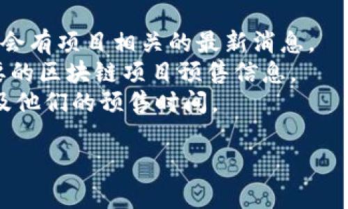 MetaMask通常并不进行预售，因为它是一款数字钱包，主要是用来与区块链网络（特别是以太坊）进行交互的工具。如果你在寻找与MetaMask相关的代币或项目的预售信息，建议关注以下几个平台：

1. **官方网站**：MetaMask有自己的官方网站，你可以查看最新的更新和公告。
2. **社交媒体**：关注MetaMask的官方Twitter或Telegram等社交媒体渠道，时常会有项目相关的最新消息。
3. **区块链相关的资讯网站**：网站如CoinDesk、CoinTelegraph等，通常会报道重要的区块链项目预售信息。
4. **加密货币交易所**：一些交易所可能会公告第二方与MetaMask相关的项目以及他们的预售时间。

在参与任何预售时，请务必小心，以防诈骗，确保所参与的项目可信。