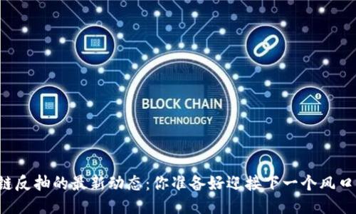 区块链反抽的最新动态：你准备好迎接下一个风口了吗？