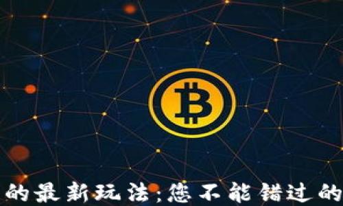 
揭秘区块链的最新玩法：您不能错过的机会与挑战