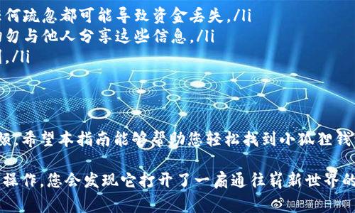 如何查看小狐狸钱包地址？这是许多用户在使用数字钱包时常常会遇到的问题。小狐狸钱包（MetaMask）以其便利性而受到广泛欢迎，今天我将为您提供一个详细的指南，帮助您轻松找到您的小狐狸钱包地址。

1. 什么是小狐狸钱包？
小狐狸钱包（MetaMask）是一种基于浏览器的数字货币钱包，允许用户与以太坊区块链及其兼容的网络进行交互。用户可以通过它存储、发送和接收各种数字资产，包括以太坊（ETH）及ERC20代币。它的操作界面简洁，功能强大，适合新手和资深用户。

2. 为什么需要查找钱包地址？
查看钱包地址是数字资产交易的关键步骤。无论您是想接收资金，还是参与ICO，或者进行其他以太坊网络上的操作，您都需要准确的钱包地址。因此，了解如何找到这个地址显得尤为重要。

3. 如何查看小狐狸钱包地址？
以下是查找小狐狸钱包地址的详细步骤：
ul
  listrong步骤一：打开小狐狸钱包/strongbr /在您的浏览器中，找到并点击小狐狸钱包的图标。请确保您已经登录到您的账户。/li
  listrong步骤二：进入账户界面/strongbr /一旦打开钱包，您将看到您的账户显示在屏幕上。在您的账户名旁边，您会看到一个字母和数字组成的字符串，这就是您的钱包地址。/li
  listrong步骤三：复制地址/strongbr /点击钱包地址后，它会被高亮显示，您可以右键点击并选择“复制”，或者使用快捷键CTRL C（Windows）或COMMAND C（Mac）。/li
/ul

4. 小狐狸钱包地址的格式和特点
小狐狸钱包地址通常以“0x”开头，后面跟着40个字符（数字和字母），例如：code0x1234567890abcdef1234567890abcdef12345678/code。这种格式使其在以太坊网络中具备唯一性，确保每个地址都可以正确定位到特定账户。

5. 使用钱包地址时的注意事项
当您使用小狐狸钱包地址进行交易时，有几个注意事项：
ul
  listrong确认地址无误/strongbr /在向任何地址发送资金之前，请务必再次核对地址的准确性。任何疏忽都可能导致资金丢失。/li
  listrong隐私保护/strongbr /虽然钱包地址是公开的，但保护您的私钥和助记词是至关重要的。切勿与他人分享这些信息。/li
  listrong小额测试/strongbr /在进行大额交易前，建议您先发送一个小额的测试，以确保交易顺利。/li
/ul

6. 总结
查看小狐狸钱包地址其实是一个简单的过程，但正确理解和使用这一过程，可以减少很多不必要的麻烦。希望本指南能够帮助您轻松找到小狐狸钱包地址，以及在使用中注意各种安全事项，从而更好地管理您的数字资产。

在实际应用中，使用数字钱包有点像掌握一种新的语言，起初可能会有些陌生，但一旦您熟悉这些基本操作，您会发现它打开了一扇通往崭新世界的大门。希望您能在这条数字资产的旅程中，越走越远，越来越顺畅！