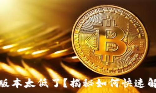   
小狐狸钱包版本太低了？揭秘如何快速解决这个问题