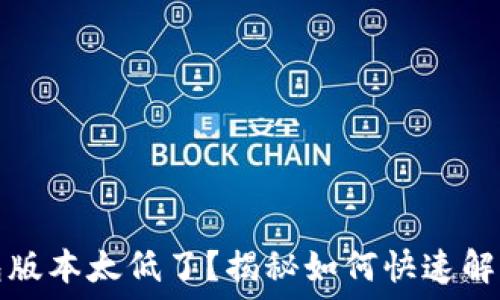   
小狐狸钱包版本太低了？揭秘如何快速解决这个问题