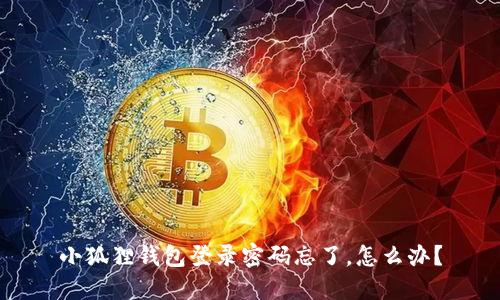 小狐狸钱包登录密码忘了，怎么办？