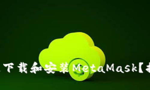 如何在谷歌浏览器上快速下载和安装MetaMask？揭开数字钱包的神秘面纱！