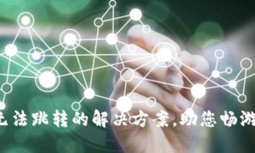 小狐狸钱包无法跳转的解决方案，助您畅游区块链世界！