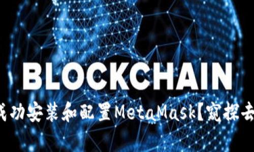 如何在安卓手机上成功安装和配置MetaMask？窥探去中心化金融的奥秘！