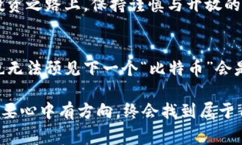   探索区块链世界：山寨币种类全解析，你的投资机会在哪里？ / 

 guanjianci 区块链, 山寨币, 投资, 数字货币 /guanjianci 

引言：区块链之海的珍珠
想象一下，区块链世界就像一片浩瀚的海洋，而在这片海洋中，山寨币就如同一颗颗璀璨的珍珠，散发着独特的光芒。在这个千变万化的数字货币市场中，山寨币的种类繁多，各自拥有不同的特点和潜力。本文将深入探讨各种山寨币的类型、特点和投资机会，帮助你在这片神秘的海洋中找到自己的方向。

第一部分：什么是山寨币？
在深入了解山寨币之前，我们需要明确什么是山寨币（Altcoin）。山寨币是指比特币以外的所有数字货币。它们不仅仅是比特币的“副本”，而是代表着不同的技术创新、市场需求和投资潜力。

第二部分：山寨币的分类
山寨币的种类繁多，可以从多个角度进行分类。以下是几种常见的分类方式：
ul
listrong按技术特点：/strong一些山寨币使用不同的共识机制，如以太坊的智能合约、Ripple的银行间结算等；/li
listrong按应用场景：/strong例如，用于支付的山寨币（如莱特币）、用于智能合约的平台币（如以太坊）、专注于隐私保护的币种（如门罗币）；/li
listrong按发行方式：/strongICO（首次代币发行）、IEO（首次交易所发行）、挖矿等不同方式。”/li
/ul

第三部分：热门山寨币解析
在众多山寨币中，有几种特别受投资者青睐。以下是几种热门的山寨币及其特点：

h4以太坊（Ethereum）/h4
以太坊就像是一座数字货币的“城堡”，其去中心化的平台支持智能合约的应用。相较于比特币，ETH在功能上更加多样，成为了无数DApp（去中心化应用）的基础。如果说比特币是数字黄金，那么以太坊就是数字世界的生态系统。

h4瑞波币（Ripple）/h4
瑞波币则像是一条快速的河流，它致力于实现银行间的快速、低成本交易。许多金融机构选择瑞波作为其结算解决方案，因此它在传统金融体系中具有强大的应用潜力。

h4门罗币（Monero）/h4
如果说比特币是一个透明的窗口，那么门罗币就是一个隐秘的房间。它通过强大的隐私保护技术，让每一笔交易都无法追踪。对于重视隐私的用户，门罗币无疑是一个重要的选择。

h4狗狗币（Dogecoin）/h4
狗狗币起初是一个笑话，而如今已成为一种现象。通过社区驱动和独特的文化，狗狗币就如同一股清风，吸引了大量年轻投资者。它的价值在于社区的力量和用户的热情，而不单单是市场的供需关系。

第四部分：投资山寨币的机会与风险
投资山寨币犹如骑在一头李毅的“浪尖”上，你可能在瞬间赚取惊人收益，也可能遭遇巨大的损失。了解投资机会与潜在风险至关重要：

h4投资机会/h4
由于山寨币的市场波动性，早期投资有可能获得巨额回报：“买底卖顶”的策略在山寨币市场中尤为有效。同时，随着技术的发展，一些具有颠覆性的项目有可能成为下一个“以太坊”。

h4潜在风险/h4
山寨币的风险同样不可忽视，比如项目的合法性、技术的漏洞、市场泡沫等。投资者需要加强风险意识，慎重选择和长期投资。

第五部分：如何选择适合自己的山寨币？
选择山寨币时，不妨从以下几个方面考量：
ul
listrong项目背景：/strong仔细了解该山寨币的白皮书，团队背景，以及解决的问题；/li
listrong市场前景：/strong分析该币种的市场需求和潜在应用场景；/li
listrong社区活跃度：/strong活跃的社区能够吸引更多投资者的关注；/li
listrong技术实力：/strong关注该币种的技术更新及落地情况。/li
/ul

结论：在梦想的海洋中遨游
区块链世界充满了不确定性，每一颗山寨币都有自己的故事和可能性。通过本文的探讨，相信你已对山寨币有了更清晰的认知。在这条投资之路上，保持谨慎与开放的心态，如同一名勇敢的水手，探索未知的海洋，或许下一个投资机会就在迎面而来的浪潮中。

展望未来：数字货币的浪潮将如何影响你我？
未来的数字货币市场将如何发展，山寨币能否取得更大的突破，都是我们需要密切关注的问题。随着技术的进步和应用场景的拓展，谁也无法预见下一个“比特币”会是什么样的存在。因此，在探索与投资的时代，永远保有好奇心与学习的热情，才能在这条旅程中不断前行。 

最后，不妨以一个隐喻来结束这次的探讨：生活就像一场数字货币的“狂欢节”，每个人都在追逐着自己的梦想，有的狂欢，有的迷失，但只要心中有方向，终会找到属于自己的那颗璀璨的珍珠。