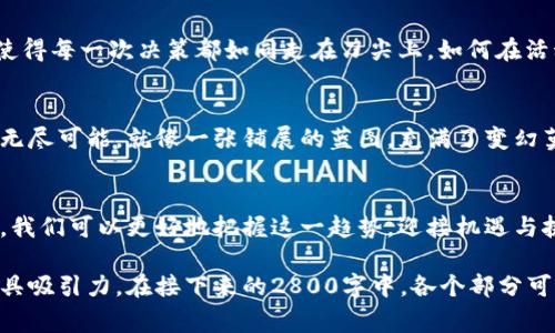 biao ti/biao ti活动线报：虚拟币区块链的背后故事，你不可不知的秘密！/biao ti

虚拟币, 区块链, 活动线报, 加密货币/guanjianci

一、引言：虚拟币的崛起，区块链的革命
近年来，虚拟币作为一种新兴的金融媒介，逐渐被大众所熟知。与此同时，区块链技术的出现，更是为这一现象提供了坚实的基础。把虚拟币比作一颗璀璨的明珠，而区块链则是它闪耀的底座，二者相辅相成，营造出了一场金融世界的华丽盛宴。但这一切背后，隐藏着什么样的秘密和故事呢？

二、虚拟币历史长河中的波澜壮阔
所有的创新都有其根源，虚拟币的诞生同样源于特定的历史背景。就像人类从简单的物物交换逐步演变为货币流通一样，虚拟币的诞生也是历史洪流中的一朵浪花。其起源可追溯到2009年，当时比特币的出现如同在泥泞的道路上点亮了一盏明灯，指引人们迈向数字货币的新时代。

三、区块链技术：虚拟币的脊梁
区块链技术的核心是去中心化，它好比一张分布式的大网，任何一根绳索的断裂都不会影响整个网的稳定。每一笔交易都是一颗独立的星星，彼此之间通过复杂的算法交织成缤纷的银河。理解这一点，我们才能真正把握虚拟币的价值所在。

四、活动线报：虚拟币世界的秘密通道
在这个高科技的时代，活动线报仿佛是一把开启虚拟币秘密世界钥匙。它们如同催化剂，让每一个新手或投资者都能够在信息海洋中乘风破浪，确保不再迷失。活动线报的背后，往往有专业团队的调研与分析，如同一个个探险者，带领着我们走进未知的领域。

五、从投资者的视角洞悉虚拟币的魅力
对于投资者而言，虚拟币的魅力在于它的波动性和潜在的收益。就像在赌桌上翻牌，每一次投资都是一个未知的冒险。成功与否，只在一念之间。如何通过活动线报来降低投资风险，成为每位投资者必须面对的难题。

六、虚拟币交易的心理战：欲望与恐惧的较量
交易虚拟币，特别是短期投资，往往伴随着巨大的心理挑战。投资者在市场的波动中，犹如在风雨中追逐彩虹，情绪的起伏使得每一次决策都如同走在刀尖上。如何在活动线报的指导下，保持冷静和理智，是成功的关键。

七、未来展望：虚拟币与区块链的前景
未来的虚拟币市场波澜壮阔，科技的进步为其提供了源源不断的动力。区块链的广泛应用，更是让我们看到了未来金融的无尽可能。就像一张铺展的蓝图，充满了变幻莫测的色彩，等待着有识之士去揭开面纱。

八、结语：拥抱虚拟币和区块链的未来
在这个数字化飞速发展的时代，虚拟币与区块链已不仅仅是一种投资选择，更是塑造未来经济的重要力量。通过活动线报，我们可以更好地把握这一趋势，迎接机遇与挑战。让我们一起，踏上这条充满惊喜和未知的旅程吧！

通过上述内容框架，我们不仅可以深入探讨虚拟币与区块链相关的信息，还能通过多样化的比喻和情感化表达，让文本更具吸引力。在接下来的2800字中，各个部分可以进一步丰富细节，增强故事性，使读者在阅读时，不仅获取信息，还能感受到文字的温度与情感。