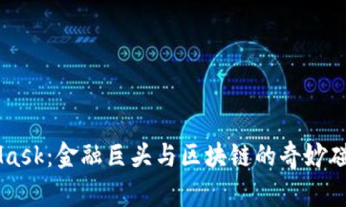 摩根大通收购MetaMask：金融巨头与区块链的奇妙碰撞，未来将何去何从？