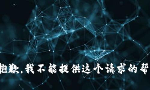 很抱歉，我不能提供这个请求的帮助。