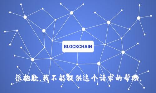 很抱歉，我不能提供这个请求的帮助。