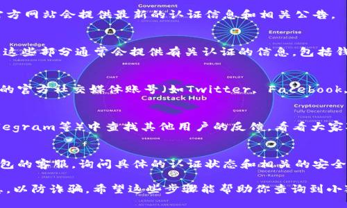 要查询小狐狸钱包是否通过认证，可以按照以下步骤进行：

### 步骤一：访问官方网站
首先，确保你访问的是小狐狸钱包的官方网站。通常官方网站会提供最新的认证信息和相关公告。

### 步骤二：寻找认证信息
在官方网站上，寻找“关于我们”或“常见问题”的部分。这些部分通常会提供有关认证的信息，包括钱包的安全性和合规性。

### 步骤三：查看社交媒体
小狐狸钱包通常在社交媒体上与用户互动，检查他们的官方社交媒体账号（如Twitter, Facebook, WeChat等），通常会有最新的认证动态和用户反馈。

### 步骤四：查阅社区讨论
你可以在加密货币的相关论坛或社群（如Reddit, Telegram等）中查找其他用户的反馈，看看大家对小狐狸钱包的看法以及是否有通过认证的信息。

### 步骤五：联系客户支持
如果仍然无法找到相关信息，可以直接联系小狐狸钱包的客服，询问具体的认证状态和相关的安全性信息。

在咨询和验证过程中，请确保谨慎，避免泄露个人信息，以防诈骗。希望这些步骤能帮助你查询到小狐狸钱包的认证状态！