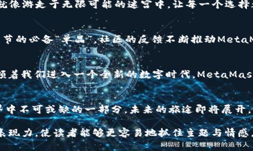 胎体探索MetaMask背后的秘密：为什么它是全球最大的数字钱包？/胎体

关健词MetaMask, 数字钱包, 加密货币, 去中心化金融/关健词

引言：数字金融的未来——一扇打开的窗
在数字金融快速发展的时代，MetaMask如同一扇通往去中心化世界的窗户。作为全球最大的数字钱包，MetaMask不仅是交易的桥梁，更是加密货币爱好者的必备工具。本文将探讨MetaMask的背后故事，以及它是如何在去中心化金融（DeFi）中崭露头角的。想知道MetaMask还有哪些鲜为人知的秘密吗？让我们一起深入探索！

第一部分：MetaMask的起源与发展
MetaMask于2016年由Consensys团队创建，最初的目标是让以太坊的生态系统更加可及。可以将MetaMask比作一艘航行在数字海洋中的船，只需一根“钥匙”便能开启无数的宝藏。随着加密货币的兴起，MetaMask的用户数不断攀升，如同在蔚蓝的海洋中寻找金色的沙滩。

第二部分：MetaMask的游戏规则——如何使用
想象一下，MetaMask就像是你通往神秘世界的护照。用户只需简单几步就能创建自己的数字钱包，并参加各种去中心化应用（DApp）的交易。例如，通过将MetaMask与去中心化交易所（DEX）结合，用户可以轻松实现数字资产的交易。如同在繁华的菜市场中挑选蔬菜，用户能方便地选择最合适的交易机会。

第三部分：MetaMask的技术架构——安全与便捷并存
MetaMask的强大之处在于其独特的技术架构。其安全性如同牢不可破的堡垒，让每一位用户都能安心地存储他们的加密资产。它的设计不仅便于新手上手，同时也为资深用户提供了灵活的选择。想象你身处一座装饰华丽的城堡，随时可以选择开启各种功能与服务，探索无尽的可能性。

第四部分：MetaMask在去中心化金融中的角色
在DeFi迅猛发展的背景下，MetaMask犹如一座理想中的连接桥梁，将用户与无尽的金融机会连接在一起。这种连接带来了不可思议的便利，就像游走于无限可能的迷宫中，让每一个选择都充满期待。MetaMask不只是一个工具，更是数字金融世界的引导者！

第五部分：用户体验与社区反响
MetaMask以其用户友好的界面赢得了无数用户的青睐。许多用户将其赞誉为“数字钱包的明星”。正如某些网络上的流行语，它已成为加密季节的必备“单品”。社区的反馈不断推动MetaMask的进步，让它始终站在时代的前沿。

第六部分：未来展望——MetaMask将去往何方？
在技术快速演变的时代，MetaMask也在不断进化。许多人对它的未来充满好奇，想知道这个“数字船只”将如何迎接风浪。正如现代科技正引领着我们进入一个全新的数字时代，MetaMask也将继续为全球用户开辟更广阔的金融天地。

结语：你的数字资产之旅从MetaMask开始
MetaMask，不仅是一个数字钱包，更是每位用户探索数字资产的起点。从简单的交易到复杂的去中心化应用，MetaMask无疑是数字金融世界中不可或缺的一部分。未来的旅途即将展开，让我们拭目以待！

以上的内容大纲以及段落结构给出了MetaMask的一种深度而丰富的描述。在每个部分中，通过比喻、隐喻和个性化的细节，文本呈现出更具表现力，使读者能够更容易地抓住主题与情感。希望这个框架能够满足您的要求。