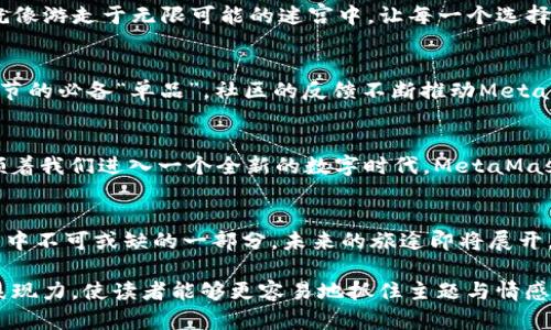 胎体探索MetaMask背后的秘密：为什么它是全球最大的数字钱包？/胎体

关健词MetaMask, 数字钱包, 加密货币, 去中心化金融/关健词

引言：数字金融的未来——一扇打开的窗
在数字金融快速发展的时代，MetaMask如同一扇通往去中心化世界的窗户。作为全球最大的数字钱包，MetaMask不仅是交易的桥梁，更是加密货币爱好者的必备工具。本文将探讨MetaMask的背后故事，以及它是如何在去中心化金融（DeFi）中崭露头角的。想知道MetaMask还有哪些鲜为人知的秘密吗？让我们一起深入探索！

第一部分：MetaMask的起源与发展
MetaMask于2016年由Consensys团队创建，最初的目标是让以太坊的生态系统更加可及。可以将MetaMask比作一艘航行在数字海洋中的船，只需一根“钥匙”便能开启无数的宝藏。随着加密货币的兴起，MetaMask的用户数不断攀升，如同在蔚蓝的海洋中寻找金色的沙滩。

第二部分：MetaMask的游戏规则——如何使用
想象一下，MetaMask就像是你通往神秘世界的护照。用户只需简单几步就能创建自己的数字钱包，并参加各种去中心化应用（DApp）的交易。例如，通过将MetaMask与去中心化交易所（DEX）结合，用户可以轻松实现数字资产的交易。如同在繁华的菜市场中挑选蔬菜，用户能方便地选择最合适的交易机会。

第三部分：MetaMask的技术架构——安全与便捷并存
MetaMask的强大之处在于其独特的技术架构。其安全性如同牢不可破的堡垒，让每一位用户都能安心地存储他们的加密资产。它的设计不仅便于新手上手，同时也为资深用户提供了灵活的选择。想象你身处一座装饰华丽的城堡，随时可以选择开启各种功能与服务，探索无尽的可能性。

第四部分：MetaMask在去中心化金融中的角色
在DeFi迅猛发展的背景下，MetaMask犹如一座理想中的连接桥梁，将用户与无尽的金融机会连接在一起。这种连接带来了不可思议的便利，就像游走于无限可能的迷宫中，让每一个选择都充满期待。MetaMask不只是一个工具，更是数字金融世界的引导者！

第五部分：用户体验与社区反响
MetaMask以其用户友好的界面赢得了无数用户的青睐。许多用户将其赞誉为“数字钱包的明星”。正如某些网络上的流行语，它已成为加密季节的必备“单品”。社区的反馈不断推动MetaMask的进步，让它始终站在时代的前沿。

第六部分：未来展望——MetaMask将去往何方？
在技术快速演变的时代，MetaMask也在不断进化。许多人对它的未来充满好奇，想知道这个“数字船只”将如何迎接风浪。正如现代科技正引领着我们进入一个全新的数字时代，MetaMask也将继续为全球用户开辟更广阔的金融天地。

结语：你的数字资产之旅从MetaMask开始
MetaMask，不仅是一个数字钱包，更是每位用户探索数字资产的起点。从简单的交易到复杂的去中心化应用，MetaMask无疑是数字金融世界中不可或缺的一部分。未来的旅途即将展开，让我们拭目以待！

以上的内容大纲以及段落结构给出了MetaMask的一种深度而丰富的描述。在每个部分中，通过比喻、隐喻和个性化的细节，文本呈现出更具表现力，使读者能够更容易地抓住主题与情感。希望这个框架能够满足您的要求。